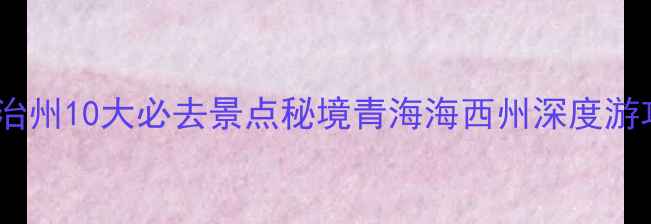 图片 海西蒙古族藏族自治州10大必去景点秘境青海海西州深度游攻略与民族风情全2
