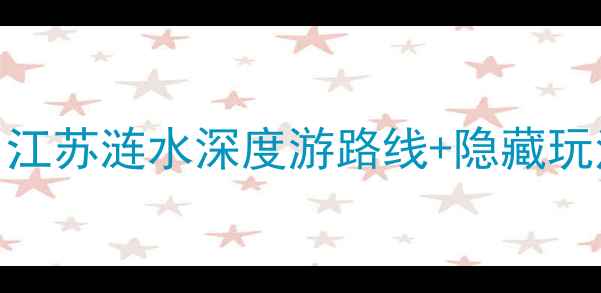 图片 涟水必去景点全攻略：江苏涟水深度游路线+隐藏玩法指南（附交通住宿）