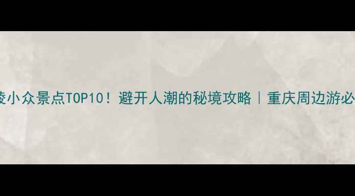 图片 涪陵小众景点TOP10！避开人潮的秘境攻略｜重庆周边游必看1