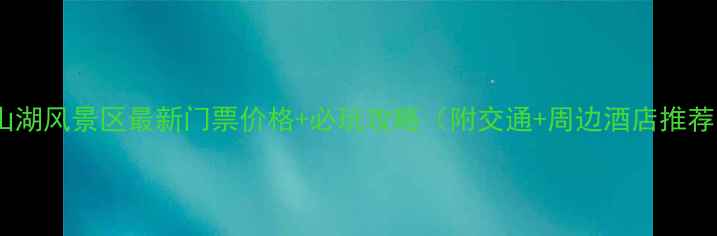 图片 淀山湖风景区最新门票价格+必玩攻略（附交通+周边酒店推荐）1