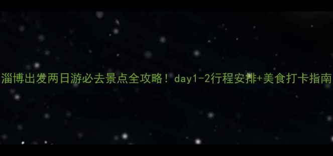 图片 淄博出发两日游必去景点全攻略！day1-2行程安排+美食打卡指南