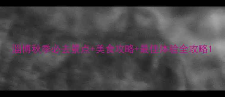 图片 淄博秋季必去景点+美食攻略+最佳体验全攻略1