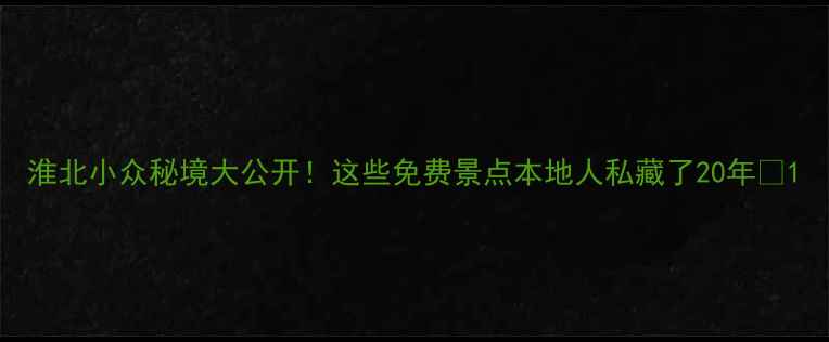 图片 淮北小众秘境大公开！这些免费景点本地人私藏了20年🌿1