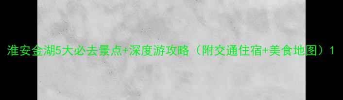 图片 淮安金湖5大必去景点+深度游攻略（附交通住宿+美食地图）1