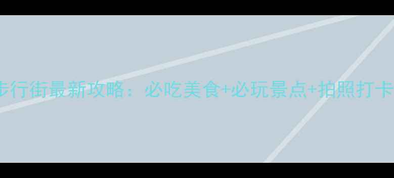 淮河路步行街最新攻略必吃美食必玩景点拍照打卡全指南