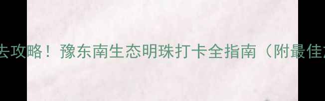 图片 淮滨东西湖风景区必去攻略！豫东南生态明珠打卡全指南（附最佳旅游时间+交通攻略）