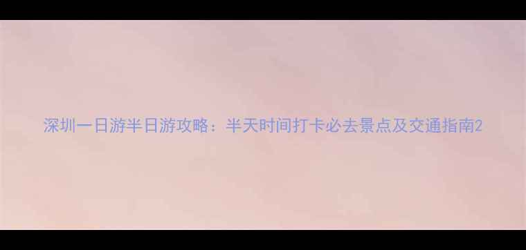 图片 深圳一日游半日游攻略：半天时间打卡必去景点及交通指南2