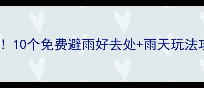 深圳下雨天必去10个免费避雨好去处雨天玩法攻略附地图