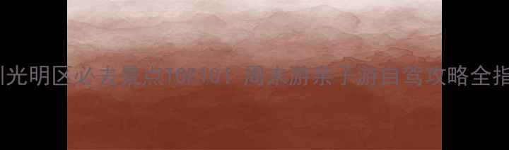 图片 深圳光明区必去景点TOP10！周末游亲子游自驾攻略全指南2