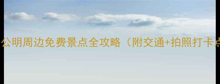 深圳公明周边免费景点全攻略附交通拍照打卡点