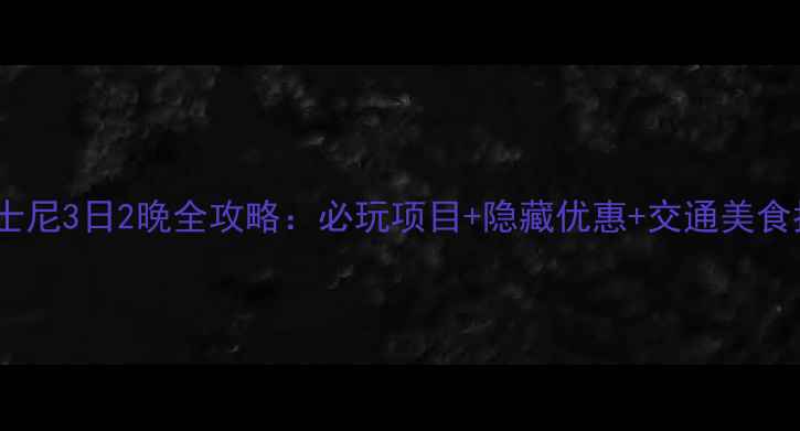 深圳出发香港迪士尼3日2晚全攻略必玩项目隐藏优惠交通美食指南附地图