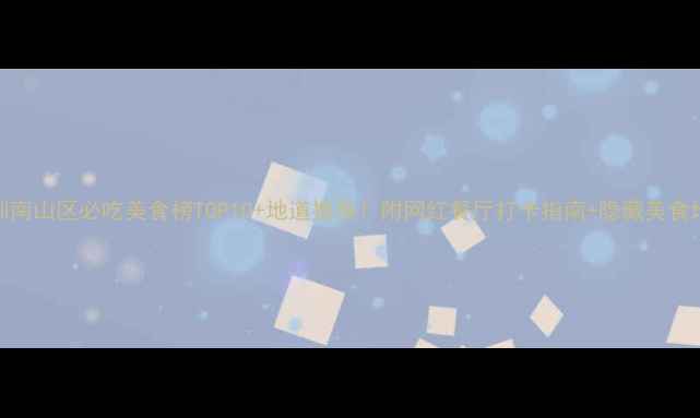 图片 深圳南山区必吃美食榜TOP10+地道推荐！附网红餐厅打卡指南+隐藏美食地图