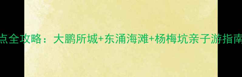 图片 深圳南澳必去景点全攻略：大鹏所城+东涌海滩+杨梅坑亲子游指南+避暑秘境推荐2