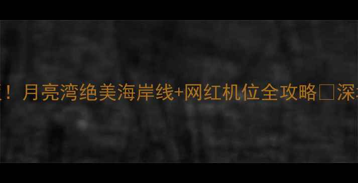 图片 深圳周末游天花板！月亮湾绝美海岸线+网红机位全攻略🌊深圳必打卡景点TOP1