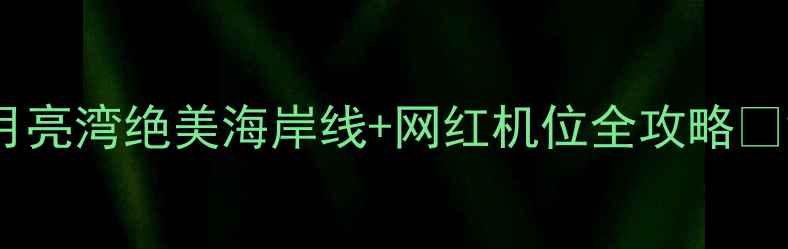 图片 深圳周末游天花板！月亮湾绝美海岸线+网红机位全攻略🌊深圳必打卡景点TOP11