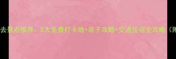 图片 深圳周边周末游必去景点推荐：5大免费打卡地+亲子攻略+交通住宿全攻略（附最新开放时间）1