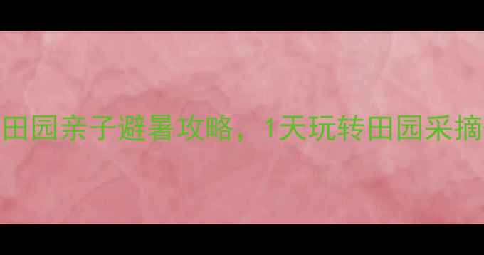 深圳周边游观澜山水田园亲子避暑攻略1天玩转田园采摘山水徒步露营烧烤
