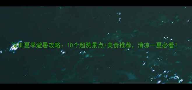 图片 深圳夏季避暑攻略：10个超赞景点+美食推荐，清凉一夏必看！