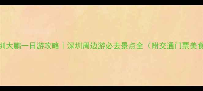 图片 深圳大鹏一日游攻略｜深圳周边游必去景点全（附交通门票美食）