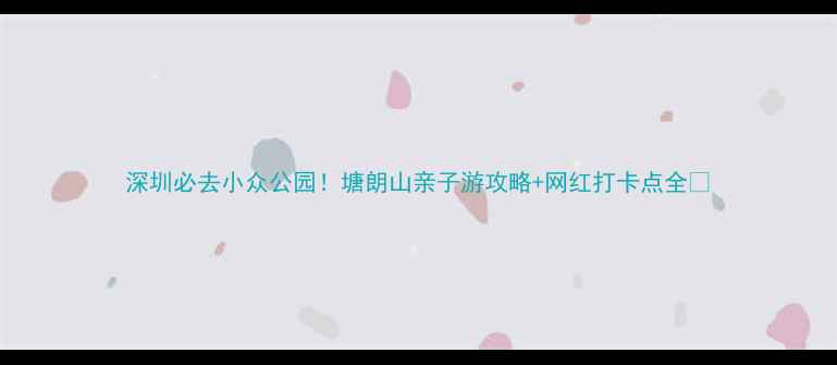 深圳必去小众公园塘朗山亲子游攻略网红打卡点全