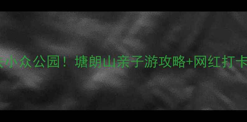 图片 深圳必去小众公园！塘朗山亲子游攻略+网红打卡点全🌿2