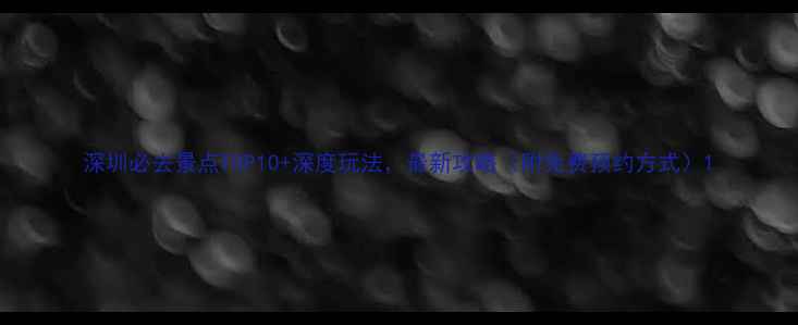 图片 深圳必去景点TOP10+深度玩法，最新攻略（附免费预约方式）1