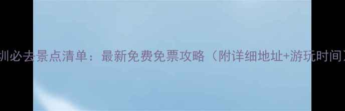 图片 深圳必去景点清单：最新免费免票攻略（附详细地址+游玩时间）1