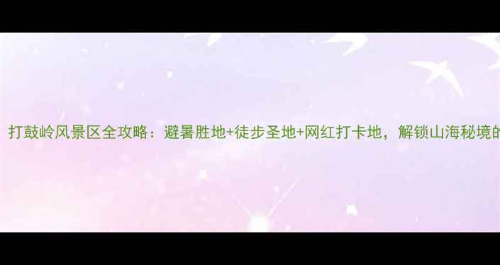 深圳必去打鼓岭风景区全攻略避暑胜地徒步圣地网红打卡地解锁山海秘境的三大玩法