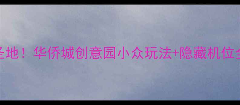 深圳必打卡的文艺拍照圣地华侨城创意园小众玩法隐藏机位全攻略附交通美食