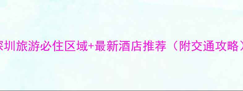 图片 深圳旅游必住区域+最新酒店推荐（附交通攻略）