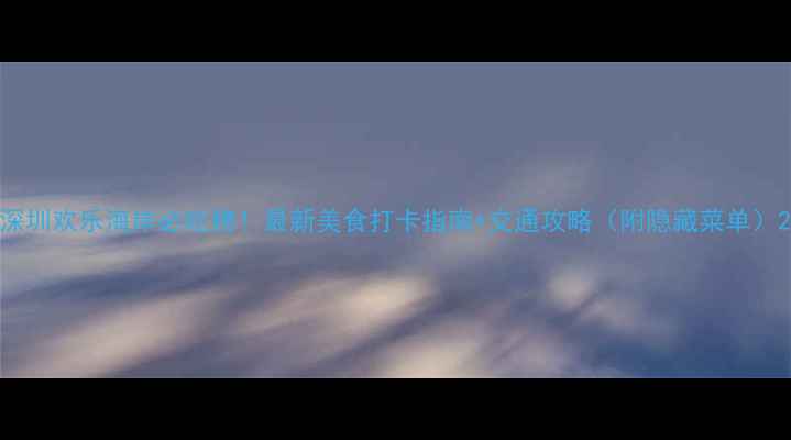 图片 深圳欢乐海岸必吃榜！最新美食打卡指南+交通攻略（附隐藏菜单）2