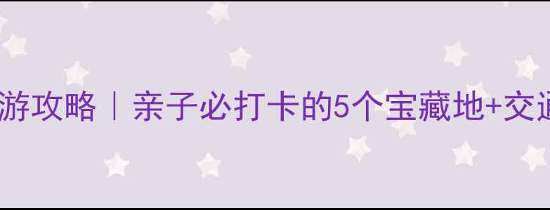 图片 深圳民治周边游攻略｜亲子必打卡的5个宝藏地+交通路线全公开1