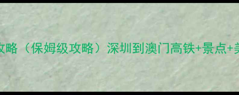 图片 深圳澳门一日游攻略（保姆级攻略）深圳到澳门高铁+景点+美食+住宿全攻略1