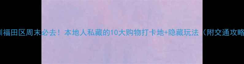 图片 深圳福田区周末必去！本地人私藏的10大购物打卡地+隐藏玩法（附交通攻略）2