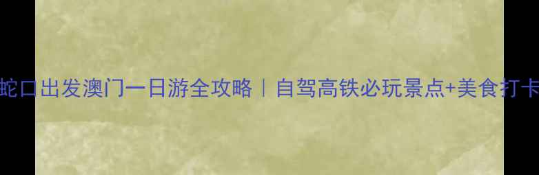 图片 深圳蛇口出发澳门一日游全攻略｜自驾高铁必玩景点+美食打卡地图