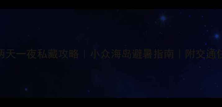 图片 深圳西冲两天一夜私藏攻略｜小众海岛避暑指南｜附交通住宿全攻略