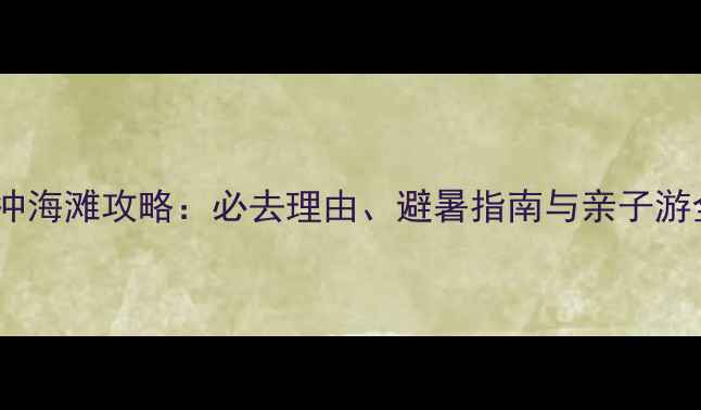 图片 深圳西冲海滩攻略：必去理由、避暑指南与亲子游全攻略1