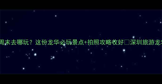 图片 深圳龙华周末去哪玩？这份龙华必玩景点+拍照攻略收好📸深圳旅游龙华打卡地2