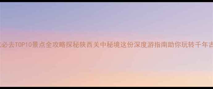 图片 淳化必去TOP10景点全攻略探秘陕西关中秘境这份深度游指南助你玩转千年古县1