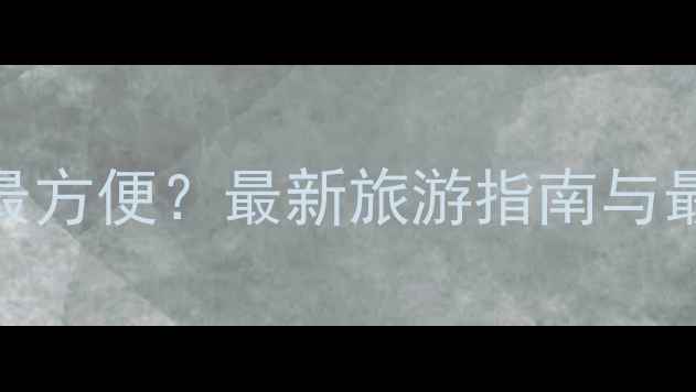 图片 清华园哪个门进最方便？最新旅游指南与最佳参观路线推荐