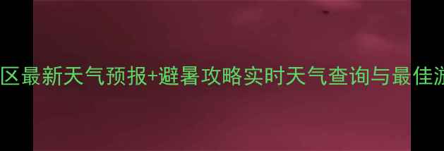 清溪峡景区最新天气预报避暑攻略实时天气查询与最佳游览指南