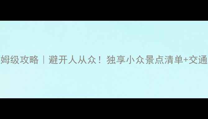 清迈一日游保姆级攻略避开人从众独享小众景点清单交通美食全攻略