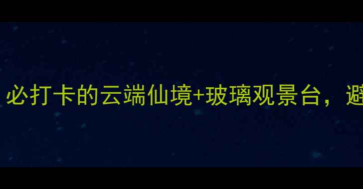 图片 清远大帽山小众秘境！必打卡的云端仙境+玻璃观景台，避暑徒步攻略全公开🔥1