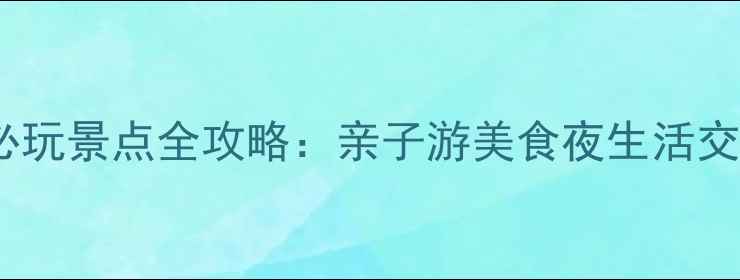 图片 清远市区必玩景点全攻略：亲子游美食夜生活交通住宿全2