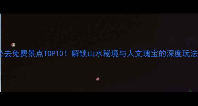 图片 清远必去免费景点TOP10！解锁山水秘境与人文瑰宝的深度玩法指南2