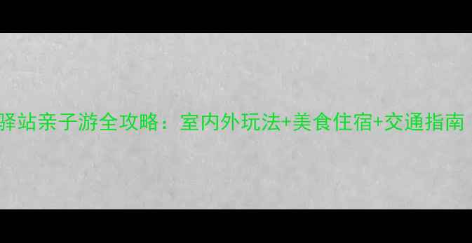 清远必去景点九州驿站亲子游全攻略室内外玩法美食住宿交通指南附最新门票信息