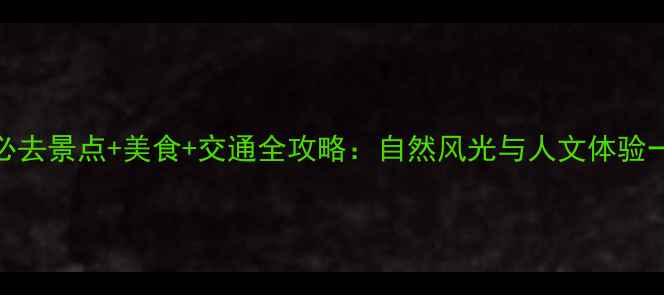 图片 清远最新必去景点+美食+交通全攻略：自然风光与人文体验一站式指南