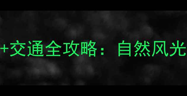 清远最新必去景点美食交通全攻略自然风光与人文体验一站式指南