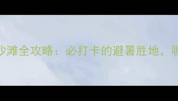 图片 温岭十大最美沙滩全攻略：必打卡的避暑胜地，哪个最值得去？