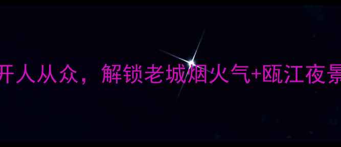 图片 温州免费小众景点全攻略！避开人从众，解锁老城烟火气+瓯江夜景+雁荡山秘境（附交通攻略）1